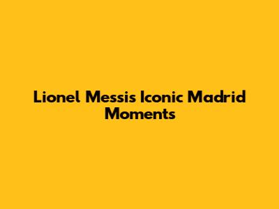 Lionel Messi's Iconic Madrid Moments