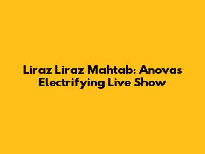 Liraz Liraz Mahtab: Anova's Electrifying Live Show