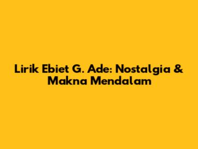 Lirik Ebiet G. Ade: Nostalgia & Makna Mendalam