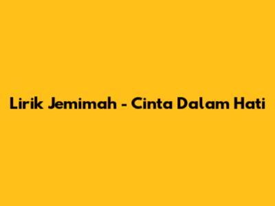 Lirik Jemimah - Cinta Dalam Hati