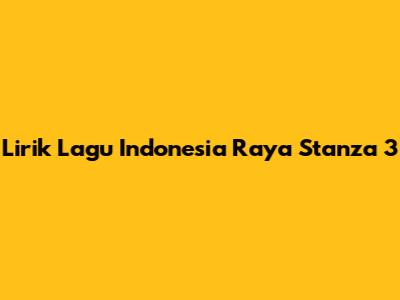 Lirik Lagu Indonesia Raya Stanza 3