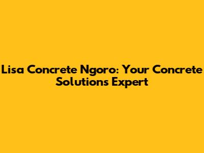 Lisa Concrete Ngoro: Your Concrete Solutions Expert