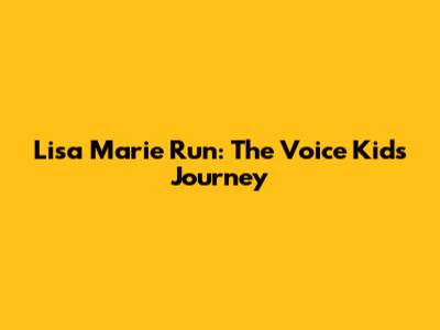 Lisa Marie Run: The Voice Kids Journey