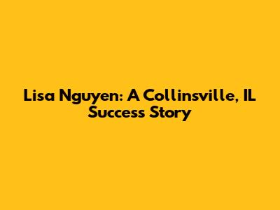 Lisa Nguyen: A Collinsville, IL Success Story