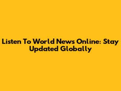 Listen To World News Online: Stay Updated Globally