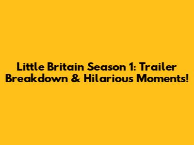 Little Britain Season 1: Trailer Breakdown & Hilarious Moments!