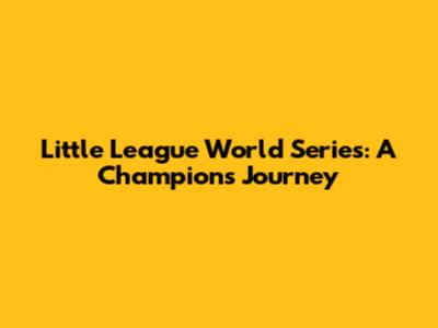 Little League World Series: A Champion's Journey