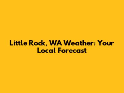 Little Rock, WA Weather: Your Local Forecast