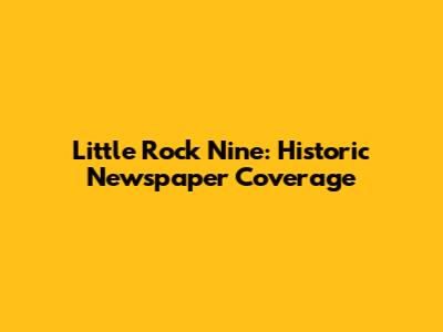 Little Rock Nine: Historic Newspaper Coverage