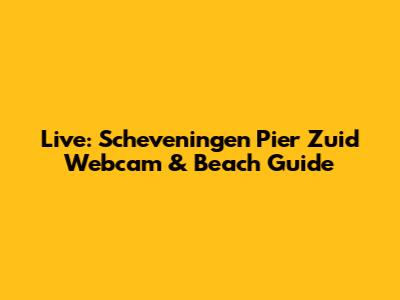 Live: Scheveningen Pier Zuid Webcam & Beach Guide