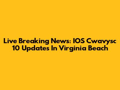 Live Breaking News: IOS Cwavysc 10 Updates In Virginia Beach
