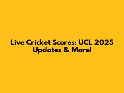 Live Cricket Scores: UCL 2025 Updates & More!