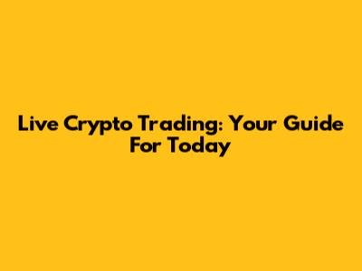 Live Crypto Trading: Your Guide For Today
