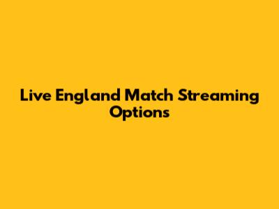 Live England Match Streaming Options