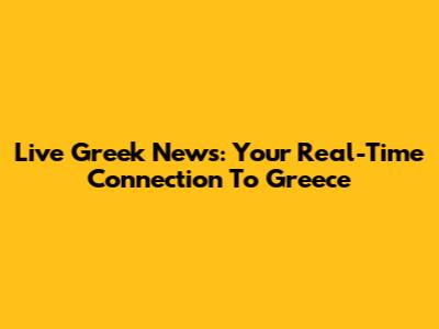Live Greek News: Your Real-Time Connection To Greece