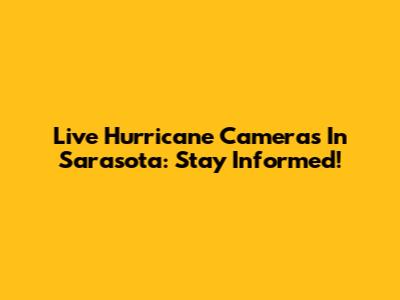 Live Hurricane Cameras In Sarasota: Stay Informed!