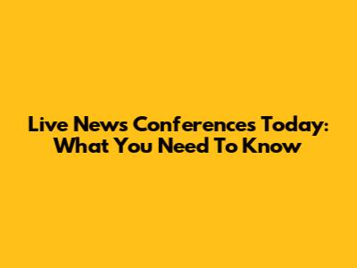 Live News Conferences Today: What You Need To Know