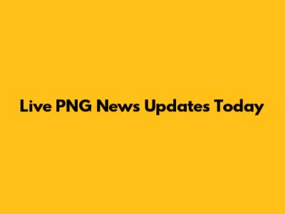 Live PNG News Updates Today