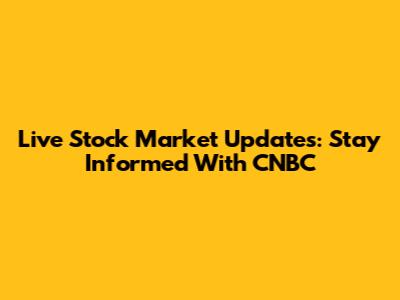 Live Stock Market Updates: Stay Informed With CNBC