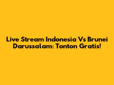 Live Stream Indonesia Vs Brunei Darussalam: Tonton Gratis!