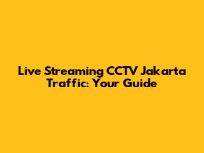 Live Streaming CCTV Jakarta Traffic: Your Guide