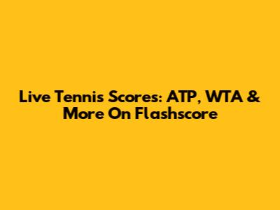 Live Tennis Scores: ATP, WTA & More On Flashscore