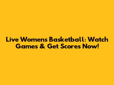 Live Women's Basketball: Watch Games & Get Scores Now!