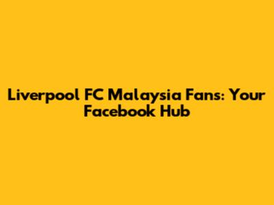 Liverpool FC Malaysia Fans: Your Facebook Hub
