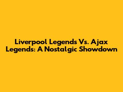 Liverpool Legends Vs. Ajax Legends: A Nostalgic Showdown