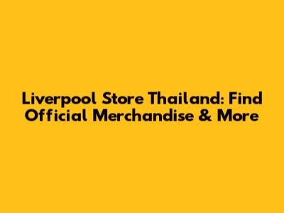 Liverpool Store Thailand: Find Official Merchandise & More