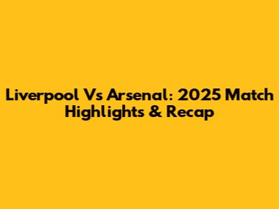 Liverpool Vs Arsenal: 2025 Match Highlights & Recap