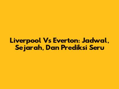 Liverpool Vs Everton: Jadwal, Sejarah, Dan Prediksi Seru