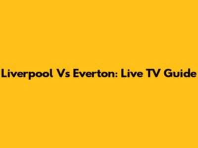 Liverpool Vs Everton: Live TV Guide