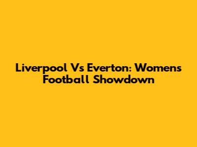 Liverpool Vs Everton: Women's Football Showdown