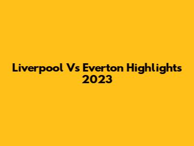 Liverpool Vs Everton Highlights 2023