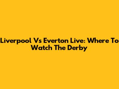Liverpool Vs Everton Live: Where To Watch The Derby