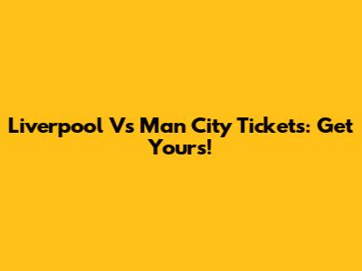 Liverpool Vs Man City Tickets: Get Yours!