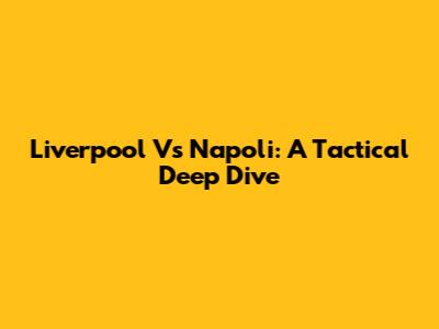 Liverpool Vs Napoli: A Tactical Deep Dive