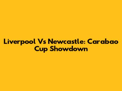 Liverpool Vs Newcastle: Carabao Cup Showdown