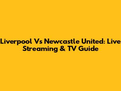 Liverpool Vs Newcastle United: Live Streaming & TV Guide