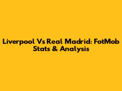 Liverpool Vs Real Madrid: FotMob Stats & Analysis