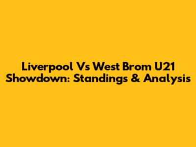 Liverpool Vs West Brom U21 Showdown: Standings & Analysis