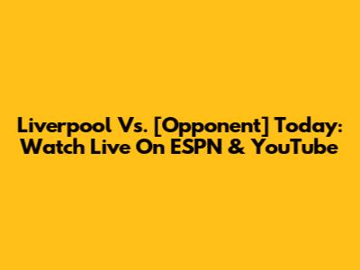 Liverpool Vs. [Opponent] Today: Watch Live On ESPN & YouTube