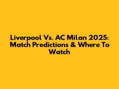 Liverpool Vs. AC Milan 2025: Match Predictions & Where To Watch