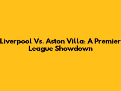 Liverpool Vs. Aston Villa: A Premier League Showdown