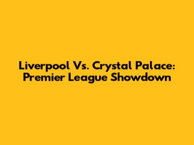 Liverpool Vs. Crystal Palace: Premier League Showdown