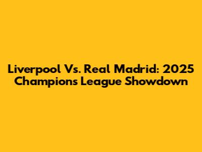Liverpool Vs. Real Madrid: 2025 Champions League Showdown