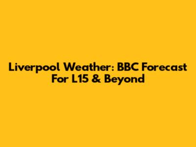 Liverpool Weather: BBC Forecast For L15 & Beyond