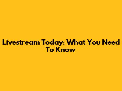 Livestream Today: What You Need To Know