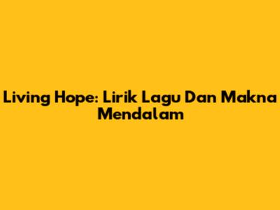 Living Hope: Lirik Lagu Dan Makna Mendalam